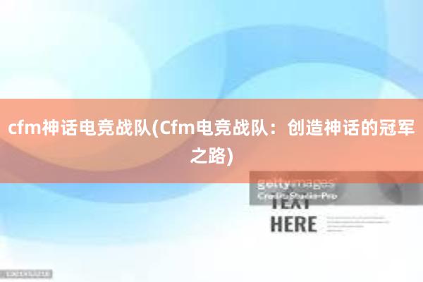 cfm神话电竞战队(Cfm电竞战队：创造神话的冠军之路)