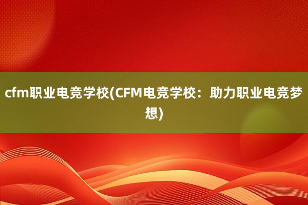 cfm职业电竞学校(CFM电竞学校：助力职业电竞梦想)