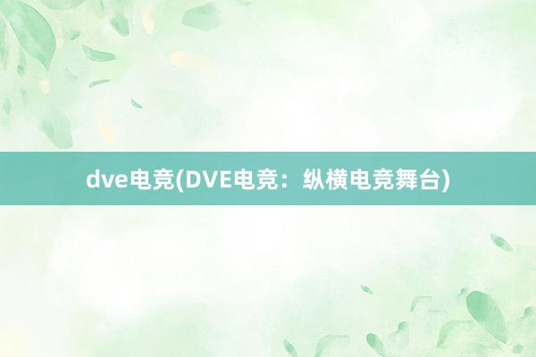 dve电竞(DVE电竞：纵横电竞舞台)