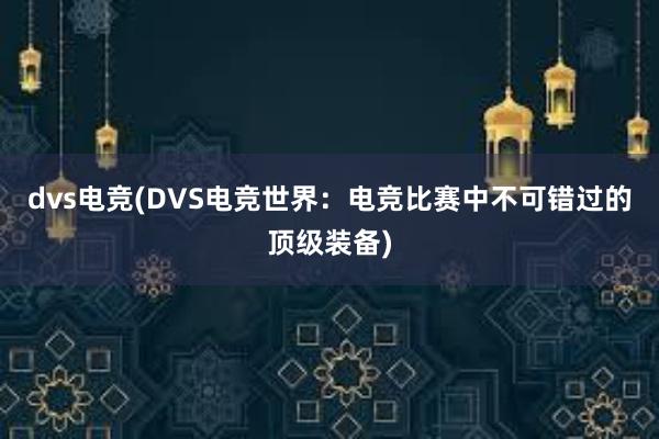 dvs电竞(DVS电竞世界：电竞比赛中不可错过的顶级装备)