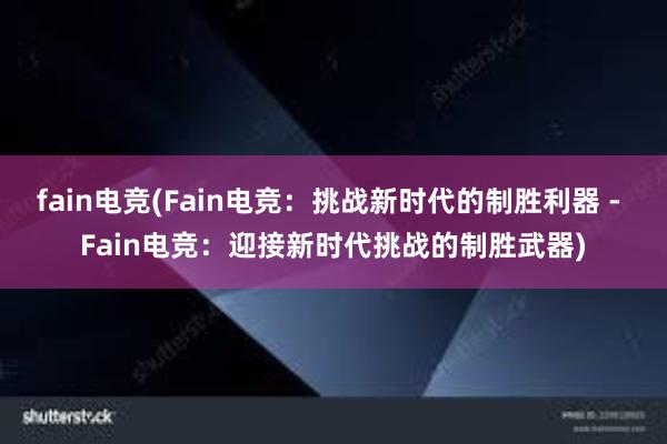 fain电竞(Fain电竞：挑战新时代的制胜利器 - Fain电竞：迎接新时代挑战的制胜武器)