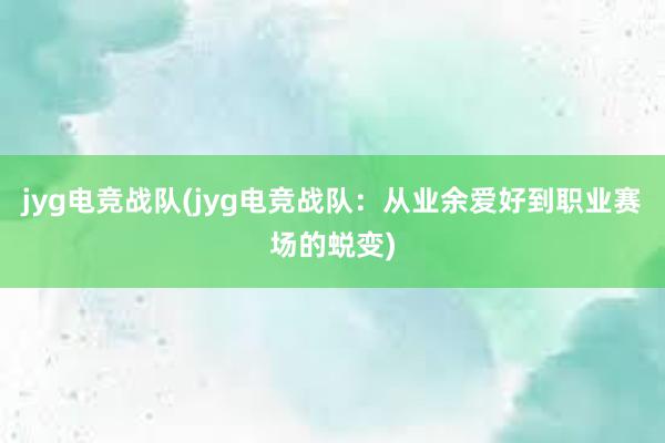 jyg电竞战队(jyg电竞战队：从业余爱好到职业赛场的蜕变)