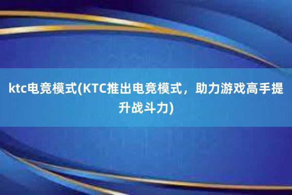 ktc电竞模式(KTC推出电竞模式，助力游戏高手提升战斗力)