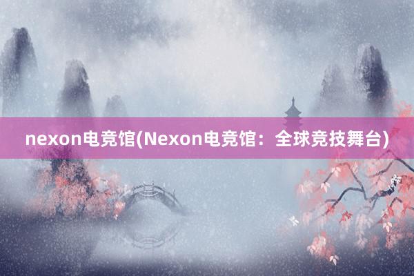 nexon电竞馆(Nexon电竞馆：全球竞技舞台)