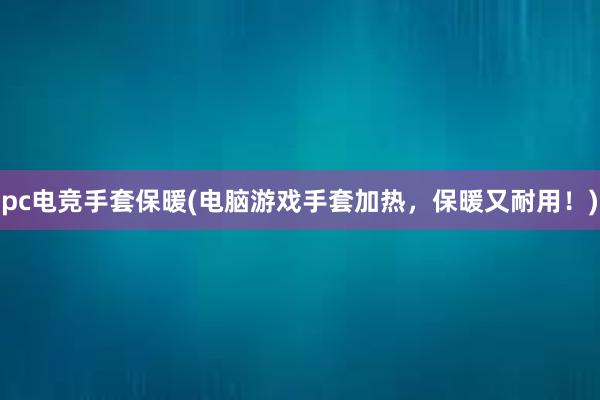 pc电竞手套保暖(电脑游戏手套加热，保暖又耐用！)