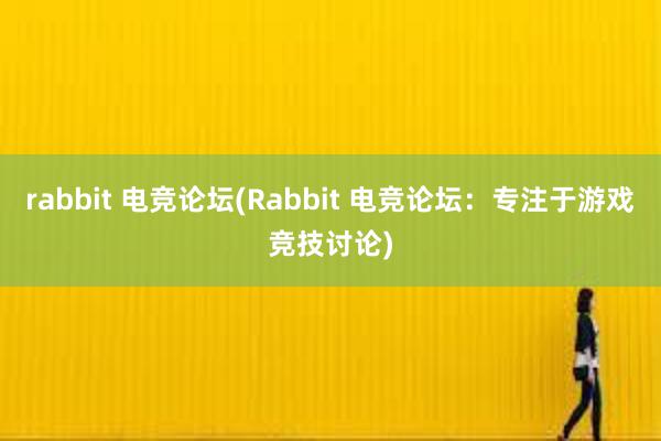 rabbit 电竞论坛(Rabbit 电竞论坛：专注于游戏竞技讨论)