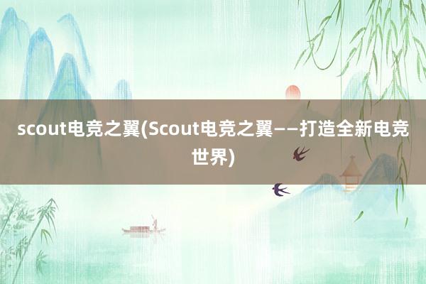 scout电竞之翼(Scout电竞之翼——打造全新电竞世界)