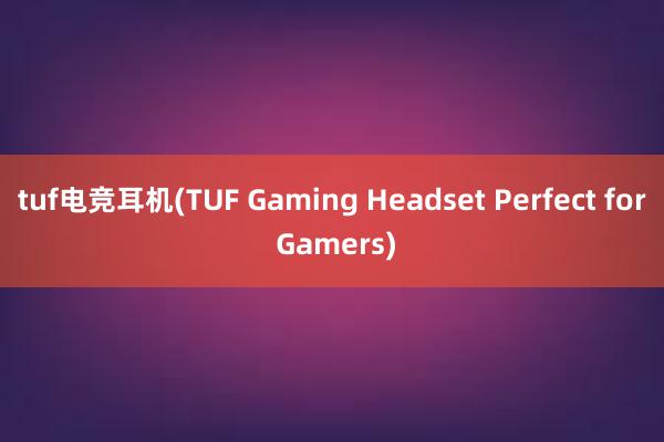 tuf电竞耳机(TUF Gaming Headset Perfect for Gamers)