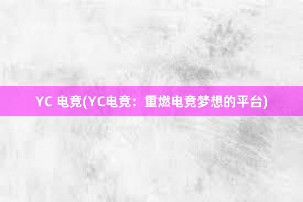 YC 电竞(YC电竞：重燃电竞梦想的平台)