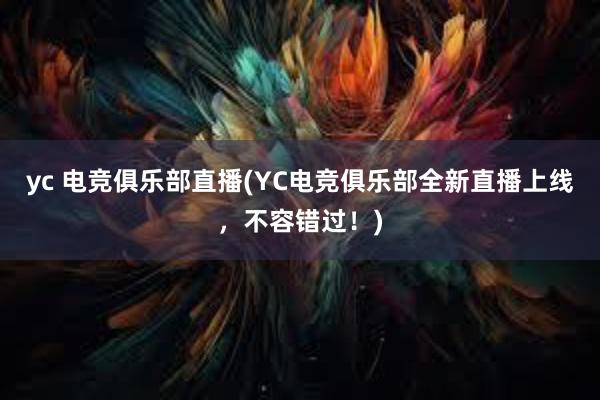 yc 电竞俱乐部直播(YC电竞俱乐部全新直播上线，不容错过！)