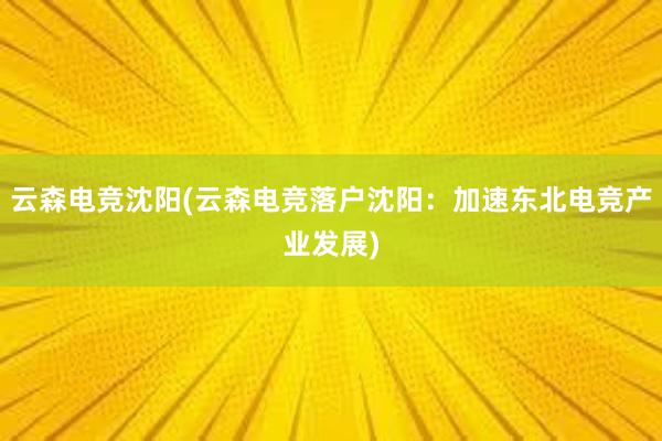 云森电竞沈阳(云森电竞落户沈阳：加速东北电竞产业发展)