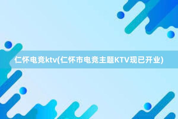 仁怀电竞ktv(仁怀市电竞主题KTV现已开业)