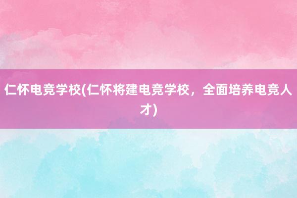 仁怀电竞学校(仁怀将建电竞学校，全面培养电竞人才)