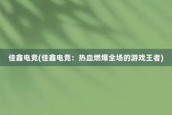 佳鑫电竞(佳鑫电竞：热血燃爆全场的游戏王者)