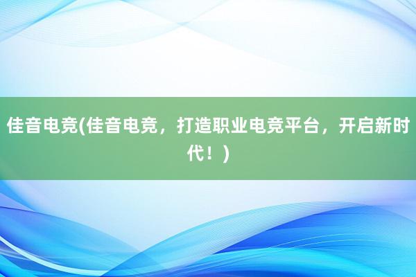 佳音电竞(佳音电竞，打造职业电竞平台，开启新时代！)