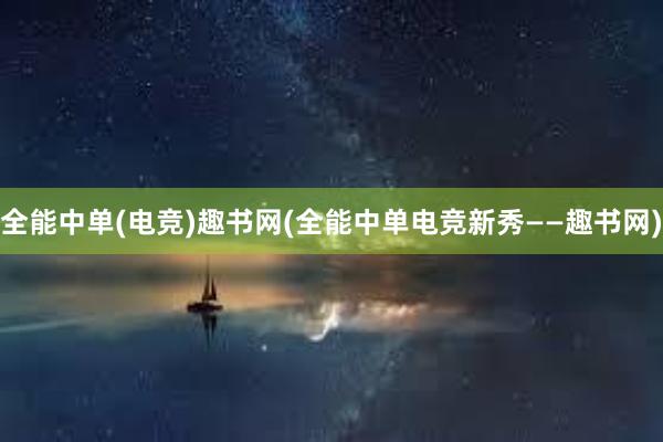 全能中单(电竞)趣书网(全能中单电竞新秀——趣书网)