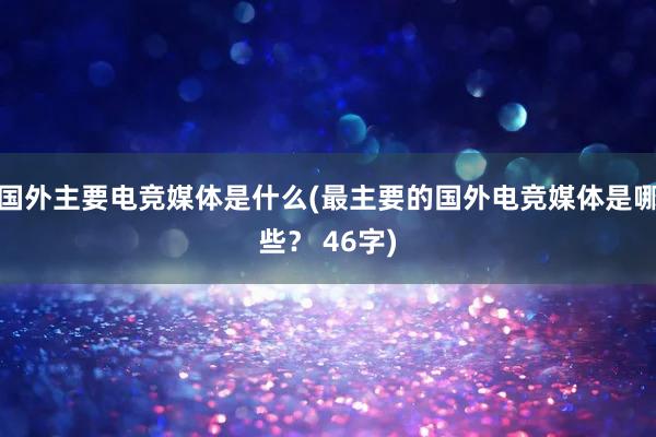 国外主要电竞媒体是什么(最主要的国外电竞媒体是哪些？ 46字)