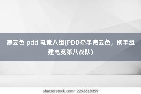 德云色 pdd 电竞八组(PDD牵手德云色，携手组建电竞第八战队)