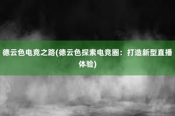 德云色电竞之路(德云色探索电竞圈：打造新型直播体验)