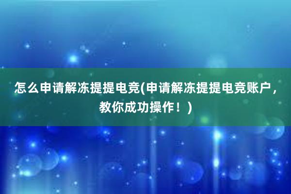 怎么申请解冻提提电竞(申请解冻提提电竞账户，教你成功操作！)