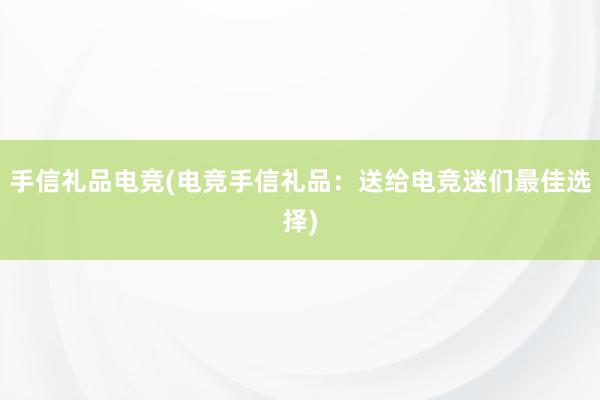 手信礼品电竞(电竞手信礼品：送给电竞迷们最佳选择)