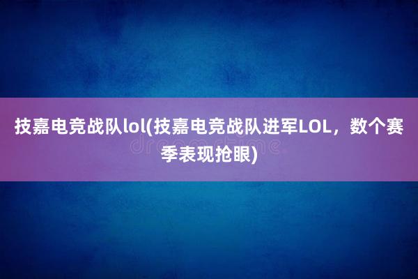 技嘉电竞战队lol(技嘉电竞战队进军LOL，数个赛季表现抢眼)