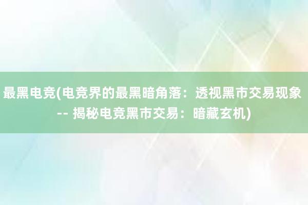 最黑电竞(电竞界的最黑暗角落：透视黑市交易现象 -- 揭秘电竞黑市交易：暗藏玄机)