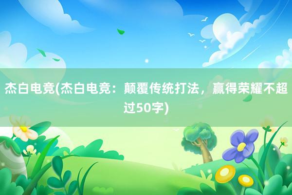 杰白电竞(杰白电竞：颠覆传统打法，赢得荣耀不超过50字)