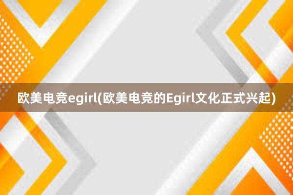 欧美电竞egirl(欧美电竞的Egirl文化正式兴起)