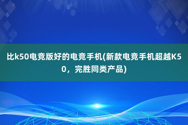 比k50电竞版好的电竞手机(新款电竞手机超越K50，完胜同类产品)