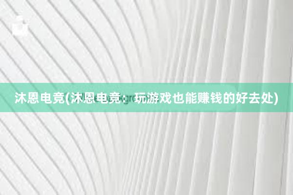 沐恩电竞(沐恩电竞：玩游戏也能赚钱的好去处)