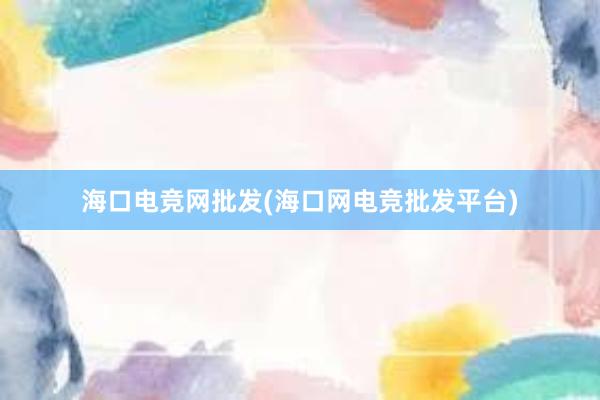 海口电竞网批发(海口网电竞批发平台)