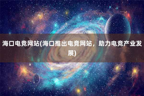 海口电竞网站(海口推出电竞网站，助力电竞产业发展)