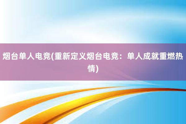 烟台单人电竞(重新定义烟台电竞：单人成就重燃热情)