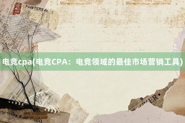 电竞cpa(电竞CPA：电竞领域的最佳市场营销工具)