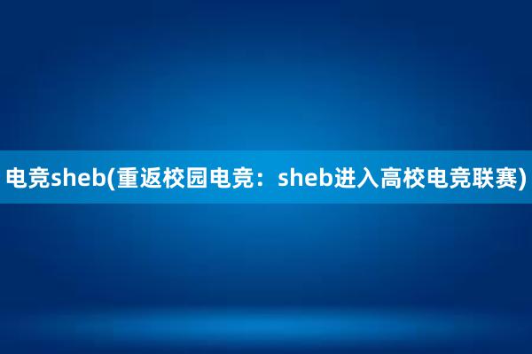 电竞sheb(重返校园电竞：sheb进入高校电竞联赛)