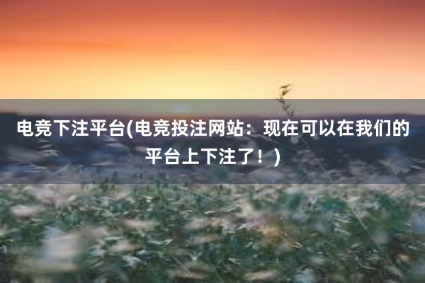 电竞下注平台(电竞投注网站：现在可以在我们的平台上下注了！)