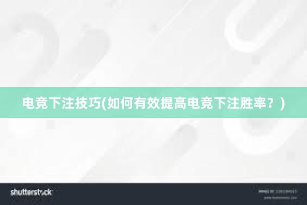 电竞下注技巧(如何有效提高电竞下注胜率？)