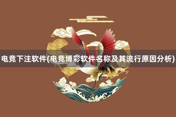 电竞下注软件(电竞博彩软件名称及其流行原因分析)