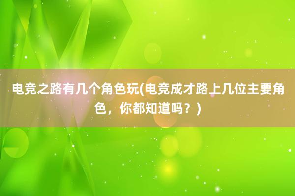 电竞之路有几个角色玩(电竞成才路上几位主要角色，你都知道吗？)