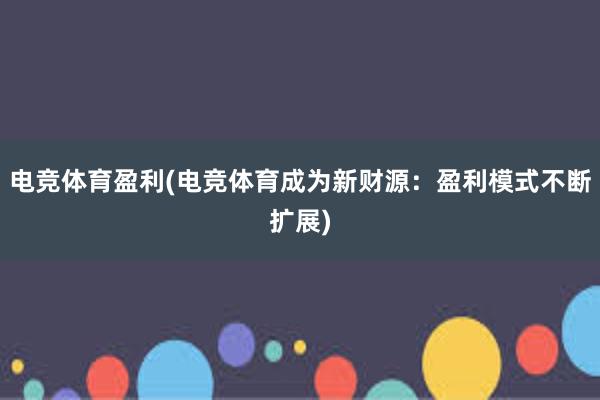 电竞体育盈利(电竞体育成为新财源：盈利模式不断扩展)