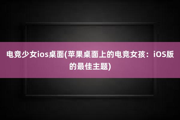 电竞少女ios桌面(苹果桌面上的电竞女孩：iOS版的最佳主题)