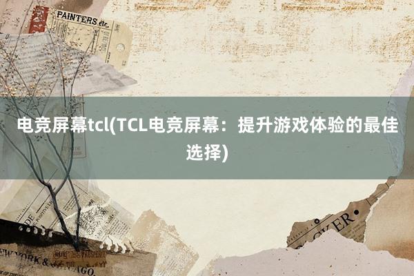 电竞屏幕tcl(TCL电竞屏幕：提升游戏体验的最佳选择)