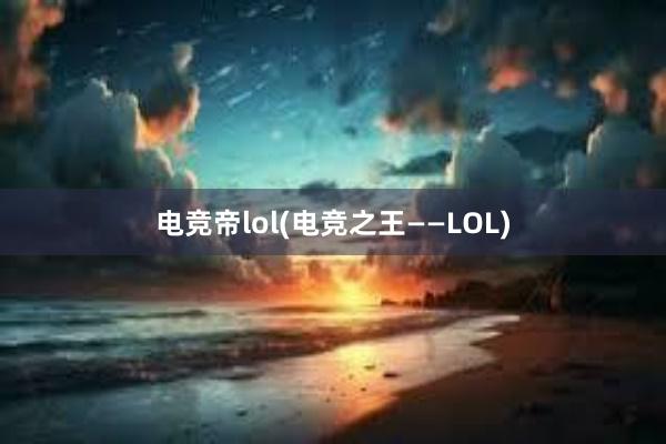 电竞帝lol(电竞之王——LOL)