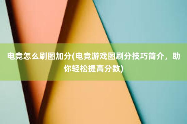 电竞怎么刷图加分(电竞游戏图刷分技巧简介，助你轻松提高分数)