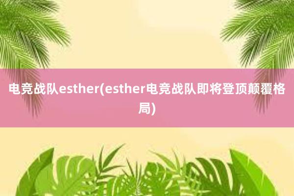 电竞战队esther(esther电竞战队即将登顶颠覆格局)