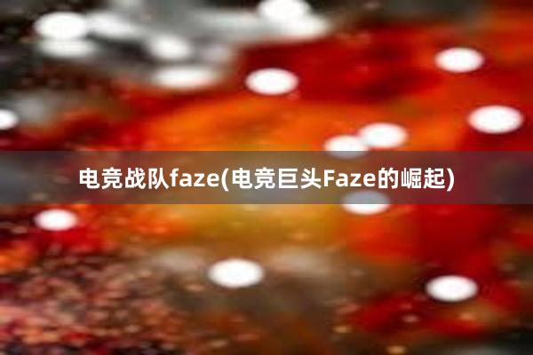 电竞战队faze(电竞巨头Faze的崛起)