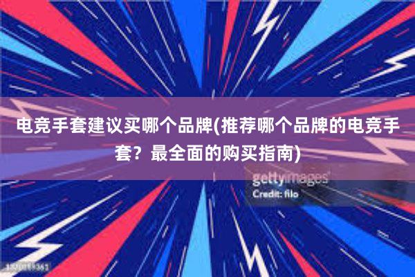 电竞手套建议买哪个品牌(推荐哪个品牌的电竞手套？最全面的购买指南)