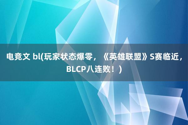 电竞文 bl(玩家状态爆零，《英雄联盟》S赛临近，BLCP八连败！)