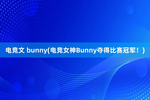 电竞文 bunny(电竞女神Bunny夺得比赛冠军！)